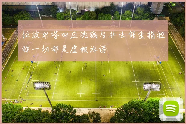 拉波尔塔回应洗钱与非法佣金指控称一切都是虚假诽谤