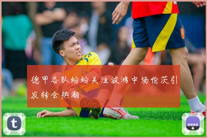 德甲各队纷纷关注波鸿中场伦茨引发转会热潮