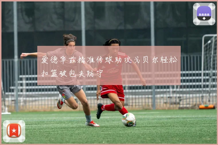 爱德华兹精准传球助攻戈贝尔轻松扣篮破包夹防守