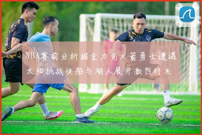 NBA赛前分析掘金力克火箭勇士遭遇太阳挑战快船与湖人展开激烈对决