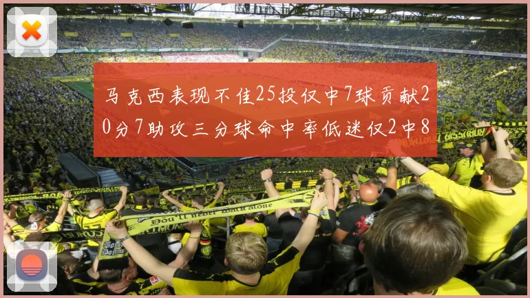 马克西表现不佳25投仅中7球贡献20分7助攻三分球命中率低迷仅2中8