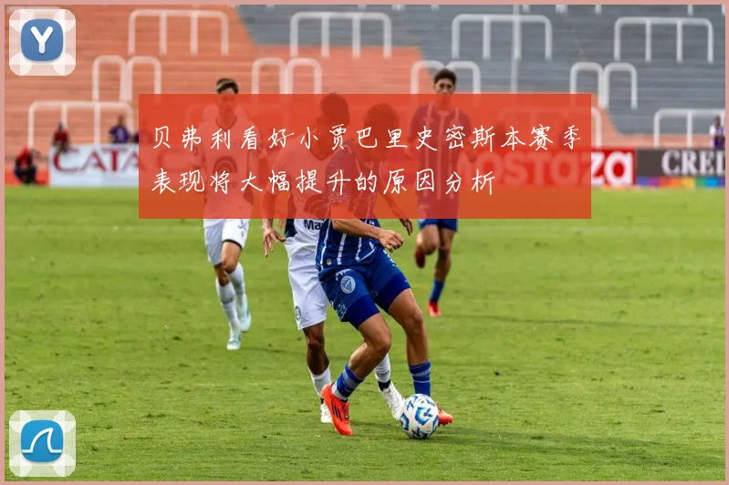 贝弗利看好小贾巴里史密斯本赛季表现将大幅提升的原因分析