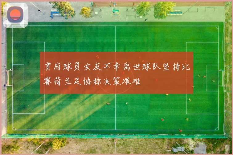 贾府球员女友不幸离世球队坚持比赛荷兰足协称决策艰难