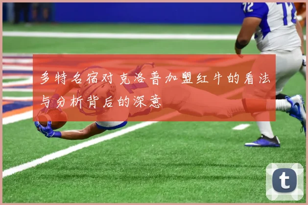 多特名宿对克洛普加盟红牛的看法与分析背后的深意